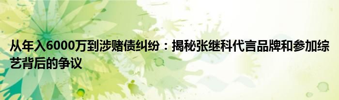 从年入6000万到涉赌债纠纷：揭秘张继科代言品牌和参加综艺背后的争议