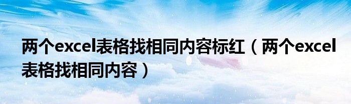 两个excel表格找相同内容标红(两个excel表格找相同内容)