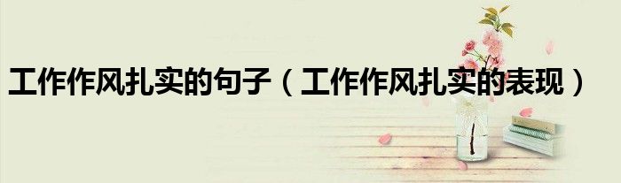 工作作风扎实的句子(工作作风扎实的表现)