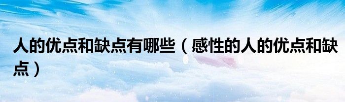 人的优点和缺点有哪些(感性的人的优点和缺点)