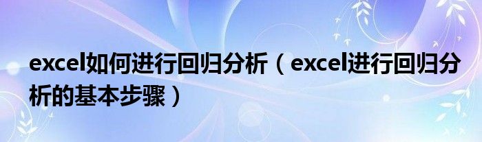 excel如何进行回归分析(excel进行回归分析的基本步骤)
