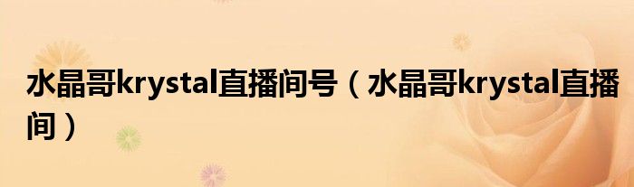 水晶哥krystal直播间号(水晶哥krystal直播间)