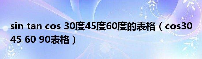 sin tan cos 30度45度60度的表格(cos30 45 60 90表格)