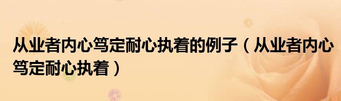 从业者内心笃定耐心执着的例子(从业者内心笃定耐心执着)