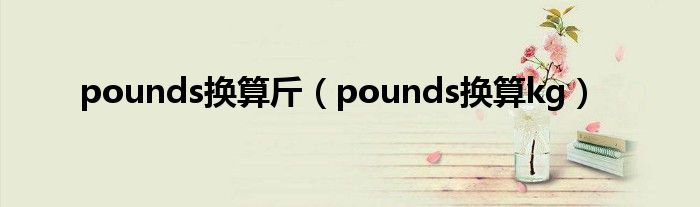 pounds换算斤(pounds换算kg)
