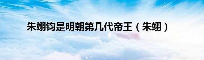 朱翊钧是明朝第几代帝王(朱翊)