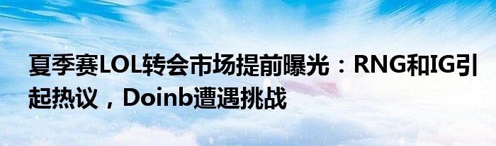 夏季赛LOL转会市场提前曝光:RNG和IG引起热议,Doinb遭遇挑战