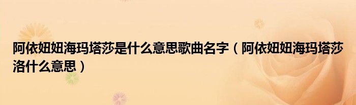 阿依妞妞海玛塔莎是什么意思歌曲名字(阿依妞妞海玛塔莎洛什么意思)