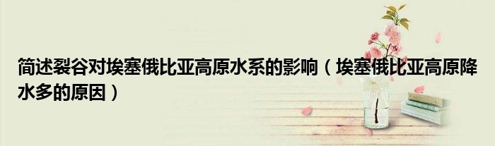 简述裂谷对埃塞俄比亚高原水系的影响(埃塞俄比亚高原降水多的原因)