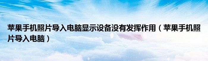 苹果手机照片导入电脑显示设备没有发挥作用(苹果手机照片导入电脑)