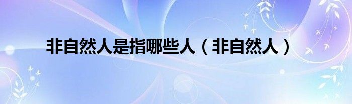 非自然人是指哪些人(非自然人)