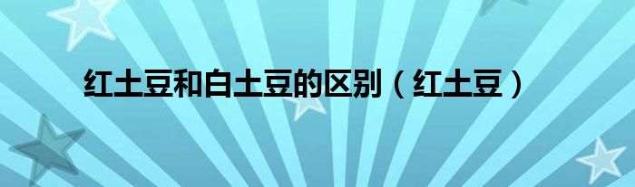 红土豆和白土豆的区别(红土豆)