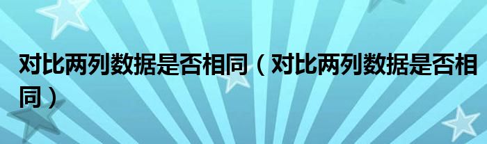 对比两列数据是否相同(对比两列数据是否相同)