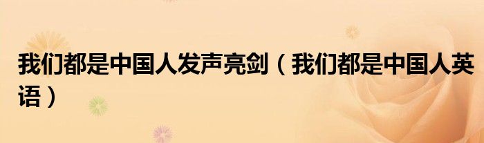 我们都是中国人发声亮剑(我们都是中国人英语)