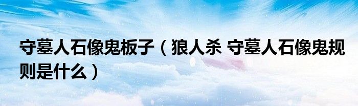 守墓人石像鬼板子(狼人杀 守墓人石像鬼规则是什么)