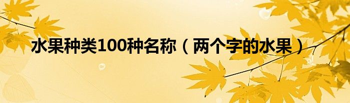 水果种类100种名称(两个字的水果)