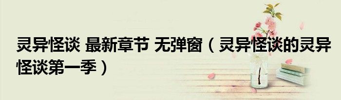 灵异怪谈 最新章节 无弹窗(灵异怪谈的灵异怪谈第一季)