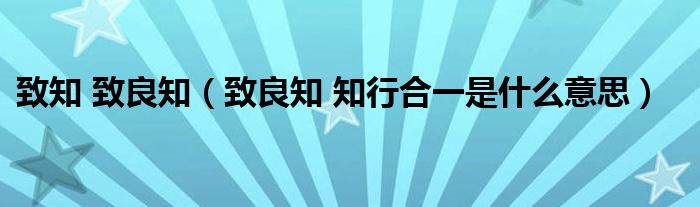 致知 致良知(致良知 知行合一是什么意思)