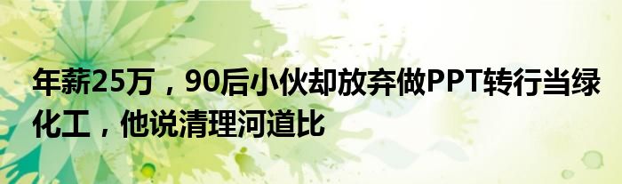 年薪25万,90后小伙却放弃做PPT转行当绿化工,他说清理河道比