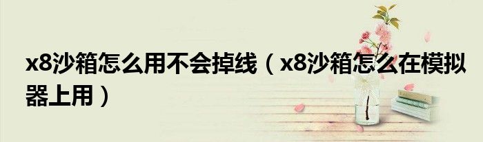 x8沙箱怎么用不会掉线(x8沙箱怎么在模拟器上用)