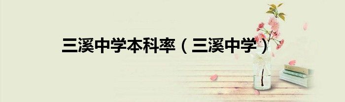 三溪中学本科率(三溪中学)