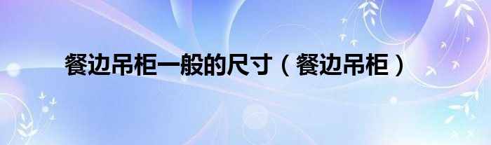 餐边吊柜一般的尺寸(餐边吊柜)