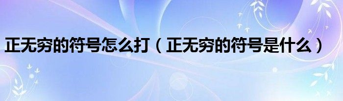 正无穷的符号怎么打(正无穷的符号是什么)