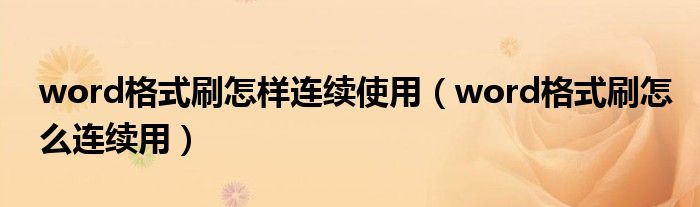 word格式刷怎样连续使用(word格式刷怎么连续用)