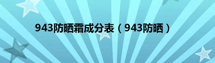 943防晒霜成分表(943防晒)
