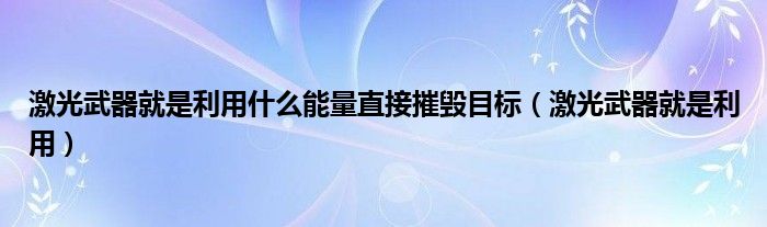 激光武器就是利用什么能量直接摧毁目标(激光武器就是利用)