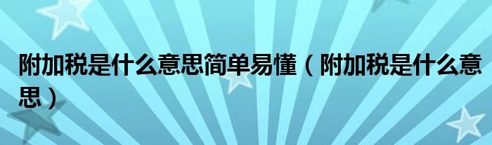 附加税是什么意思简单易懂(附加税是什么意思)