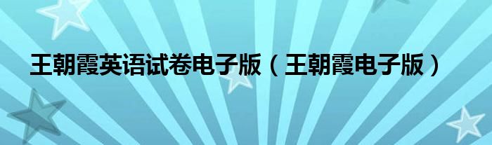 王朝霞英语试卷电子版(王朝霞电子版)