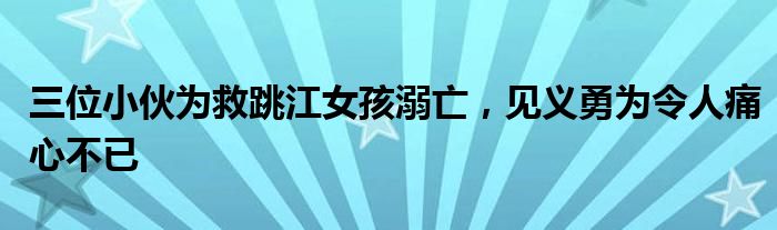 三位小伙为救跳江女孩溺亡,见义勇为令人痛心不已