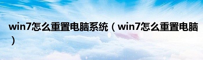 win7怎么重置电脑系统(win7怎么重置电脑)