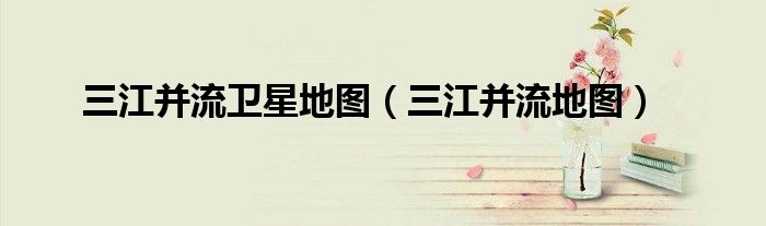 三江并流卫星地图(三江并流地图)