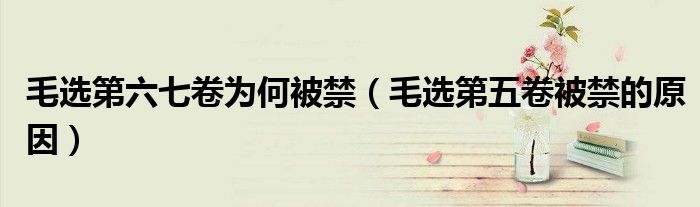 毛选第六七卷为何被禁(毛选第五卷被禁的原因)