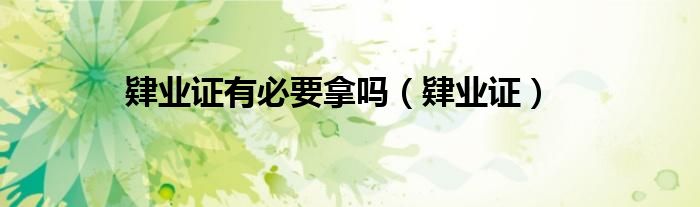 肄业证有必要拿吗(肄业证)