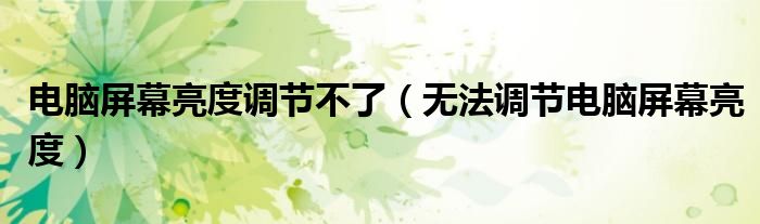 电脑屏幕亮度调节不了(无法调节电脑屏幕亮度)