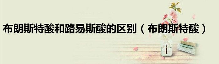 布朗斯特酸和路易斯酸的区别(布朗斯特酸)