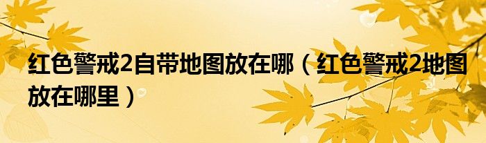 红色警戒2自带地图放在哪(红色警戒2地图放在哪里)