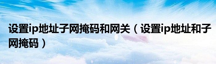 设置ip地址子网掩码和网关(设置ip地址和子网掩码)