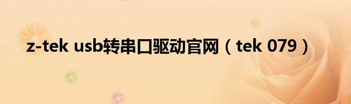 z-tek usb转串口驱动官网(tek 079)