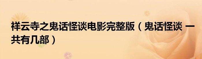 祥云寺之鬼话怪谈电影完整版(鬼话怪谈 一共有几部)