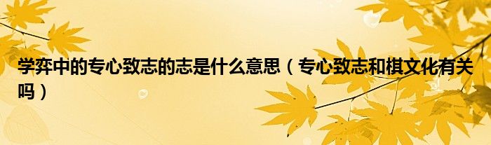 学弈中的专心致志的志是什么意思(专心致志和棋文化有关吗)