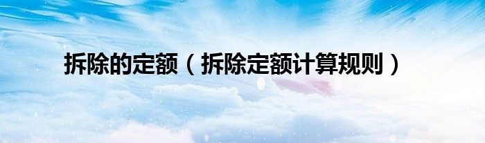 拆除的定额(拆除定额计算规则)