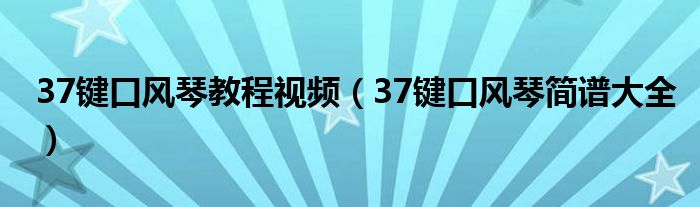 37键口风琴教程视频(37键口风琴简谱大全)