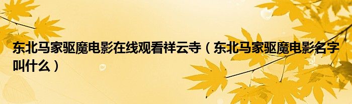 东北马家驱魔电影在线观看祥云寺(东北马家驱魔电影名字叫什么)