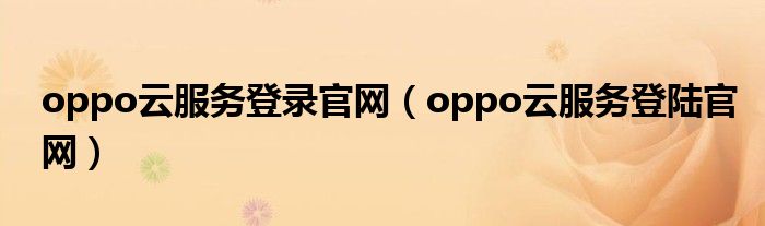 oppo云服务登录官网(oppo云服务登陆官网)