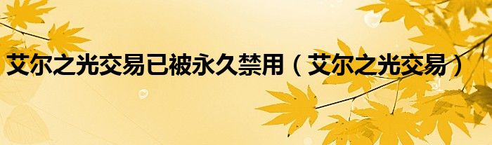 艾尔之光交易已被永久禁用(艾尔之光交易)