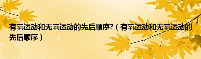 有氧运动和无氧运动的先后顺序?(有氧运动和无氧运动的先后顺序)